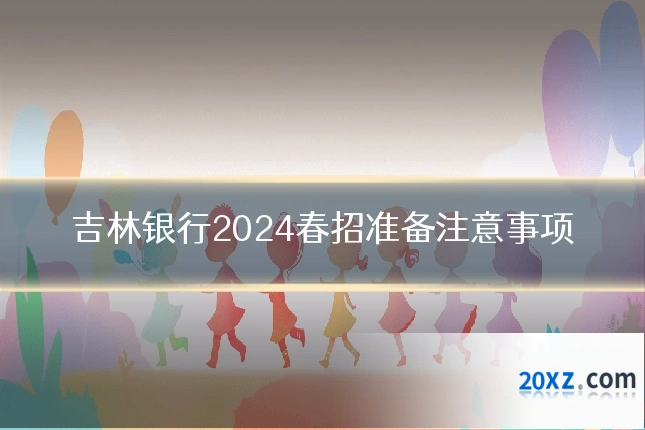吉林银行2024春招准备注意事项