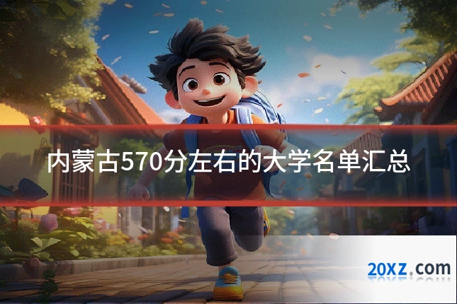 内蒙古570分左右的大学名单汇总