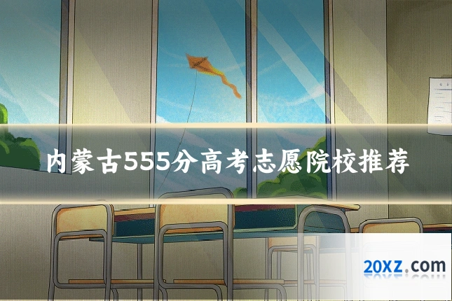 内蒙古555分高考志愿院校推荐