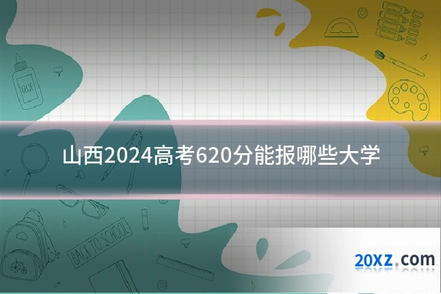 山西2024高考620分能报哪些大学