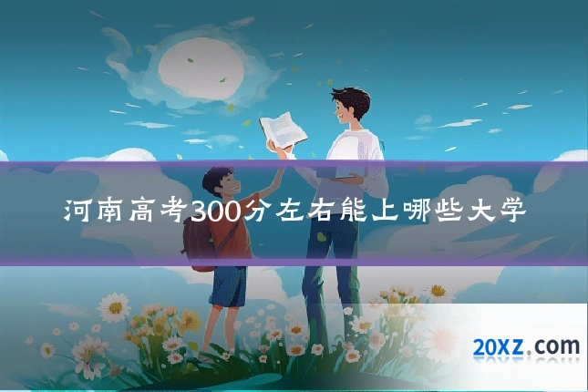 河南高考300分左右能上哪些大学