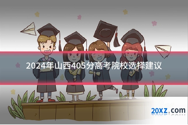 2024年山西405分高考院校选择建议
