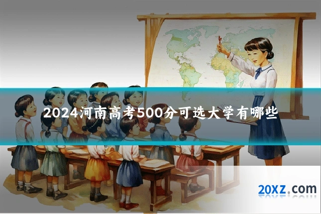 2024河南高考500分可选大学有哪些