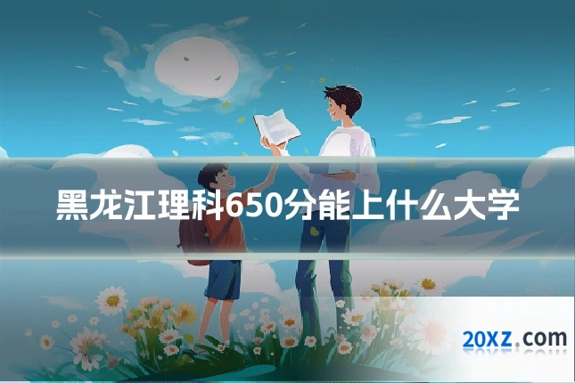 黑龙江理科650分能上什么大学