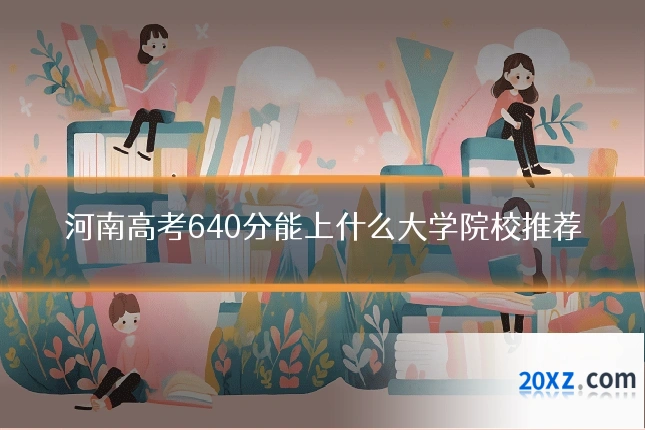河南高考640分能上什么大学院校推荐