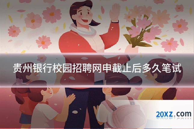 贵州银行校园招聘网申截止后多久笔试