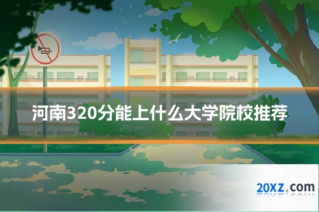 河南320分能上什么大学院校推荐