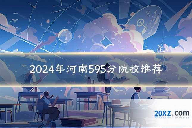 2024年河南595分院校推荐
