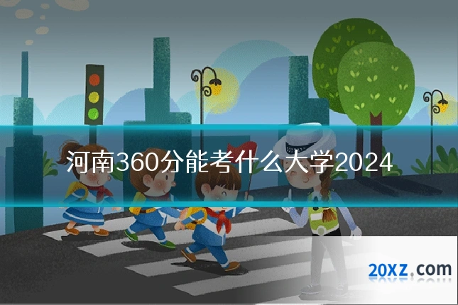 河南360分能考什么大学2024