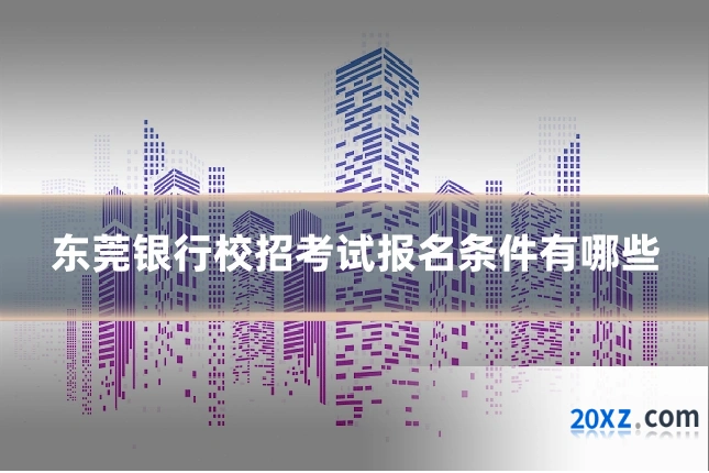 东莞银行校招考试报名条件有哪些