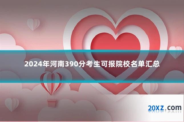 2024年河南390分考生可报院校名单汇总