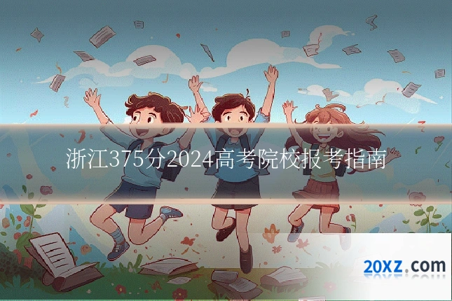 浙江375分2024高考院校报考指南