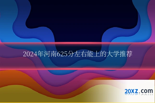 2024年河南625分左右能上的大学推荐