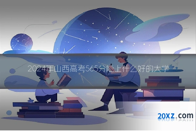 2024年山西高考565分能上什么好的大学