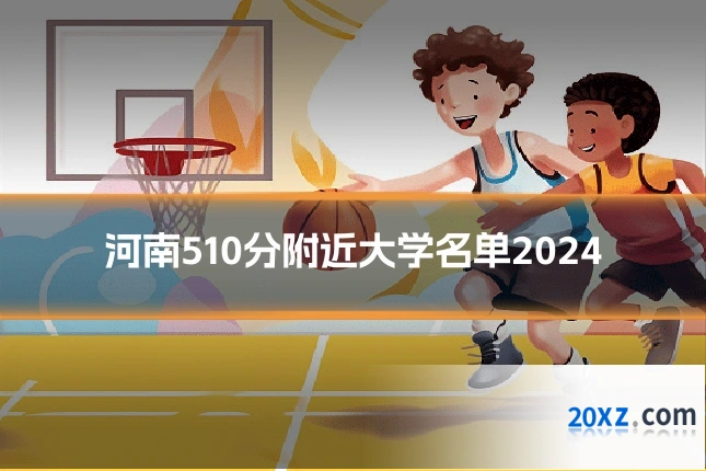 河南510分附近大学名单2024