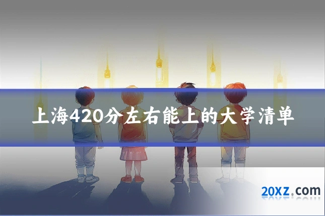 上海420分左右能上的大学清单