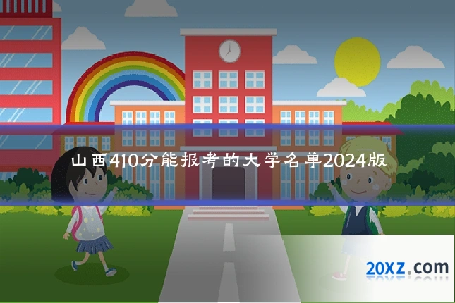 山西410分能报考的大学名单2024版