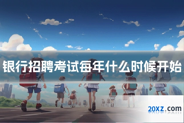 银行招聘考试每年什么时候开始