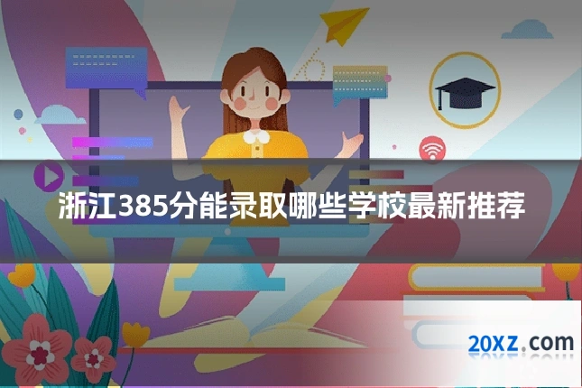 浙江385分能录取哪些学校最新推荐