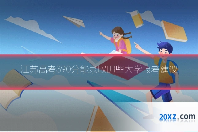 江苏高考390分能录取哪些大学报考建议