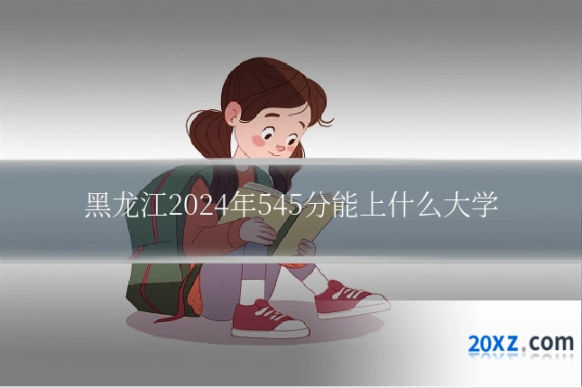 黑龙江2024年545分能上什么大学