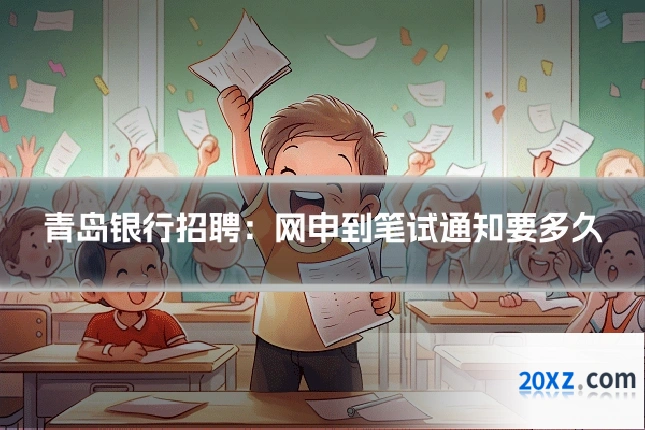 青岛银行招聘:网申到笔试通知要多久