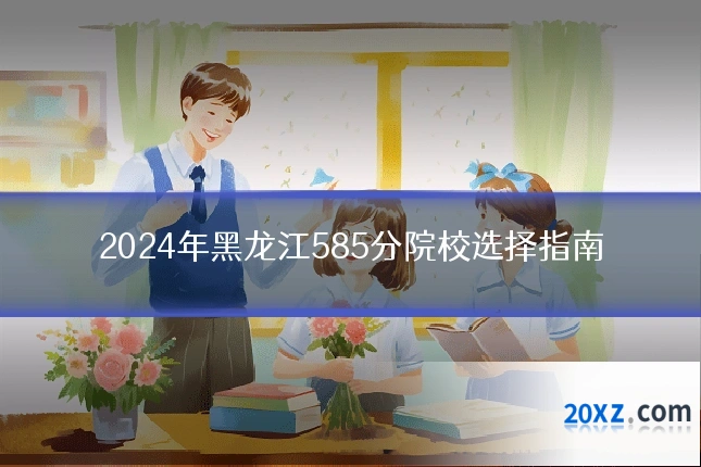 2024年黑龙江585分院校选择指南