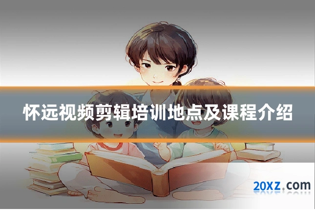 怀远视频剪辑培训地点及课程介绍