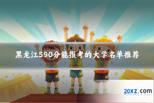 黑龙江590分能报考的大学名单推荐