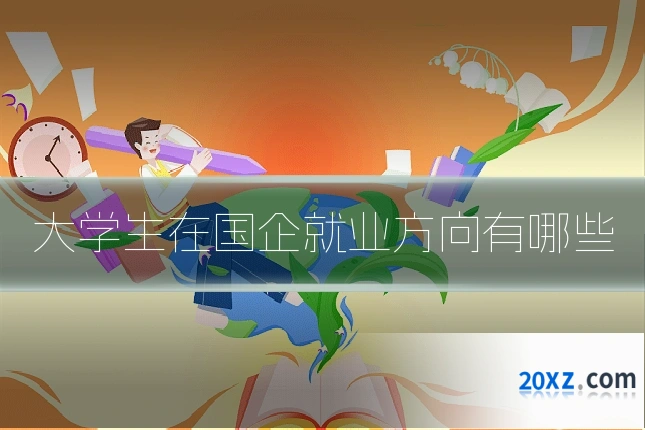 大学生在国企就业方向有哪些