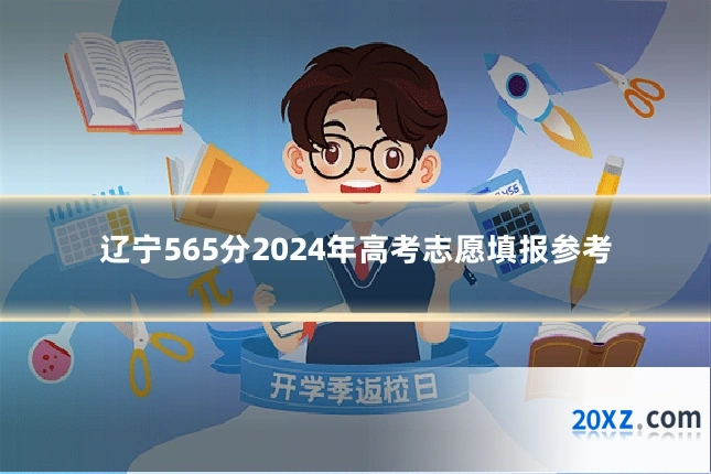 辽宁565分2024年高考志愿填报参考