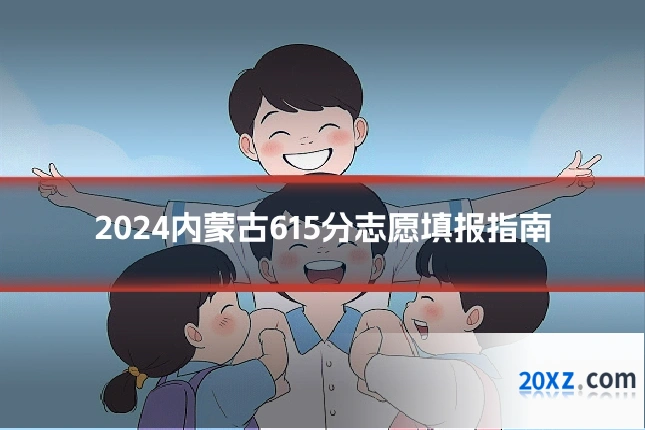 2024内蒙古615分志愿填报指南