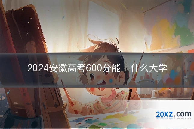2024安徽高考600分能上什么大学