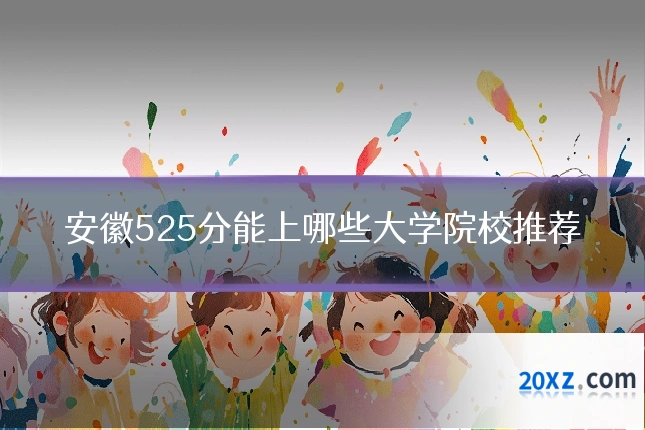 安徽525分能上哪些大学院校推荐