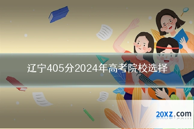 辽宁405分2024年高考院校选择