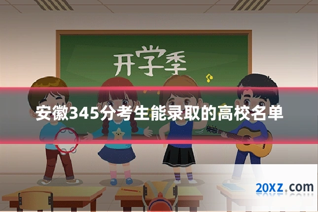 安徽345分考生能录取的高校名单