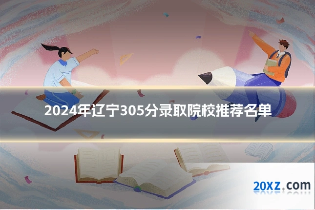 2024年辽宁305分录取院校推荐名单