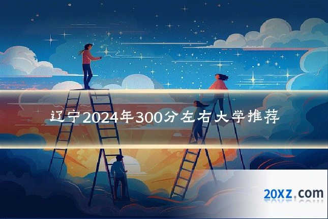辽宁2024年300分左右大学推荐