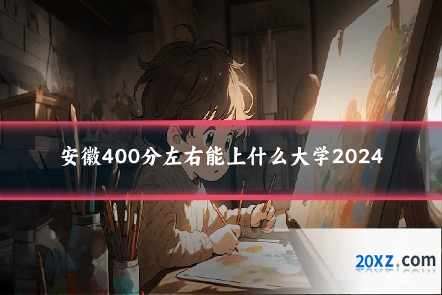安徽400分左右能上什么大学2024