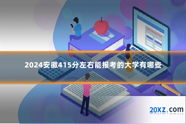 2024安徽415分左右能报考的大学有哪些