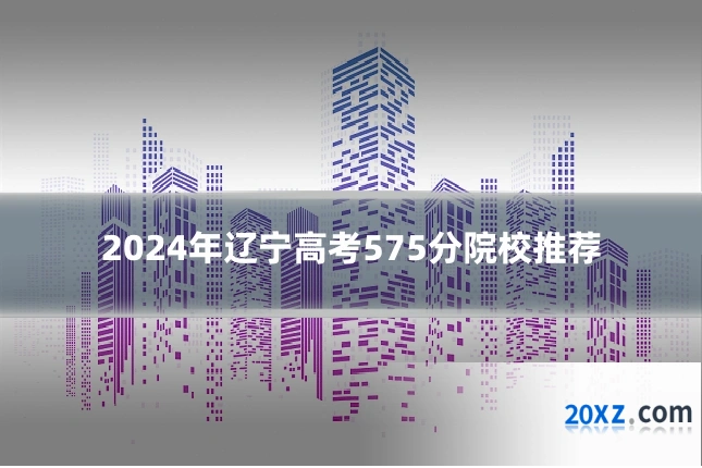 2024年辽宁高考575分院校推荐