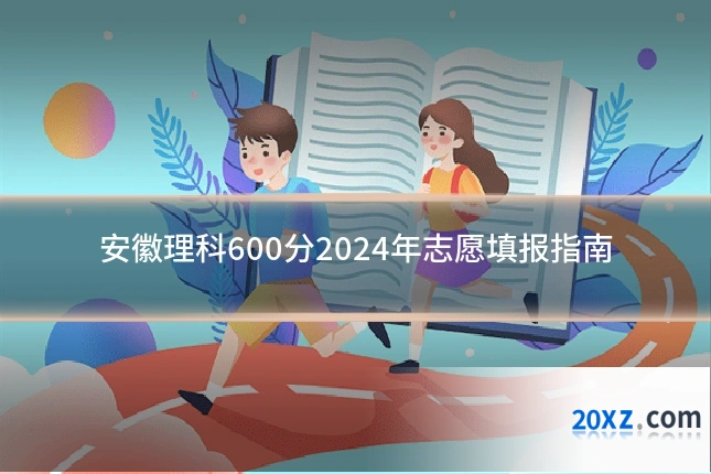 安徽理科600分2024年志愿填报指南