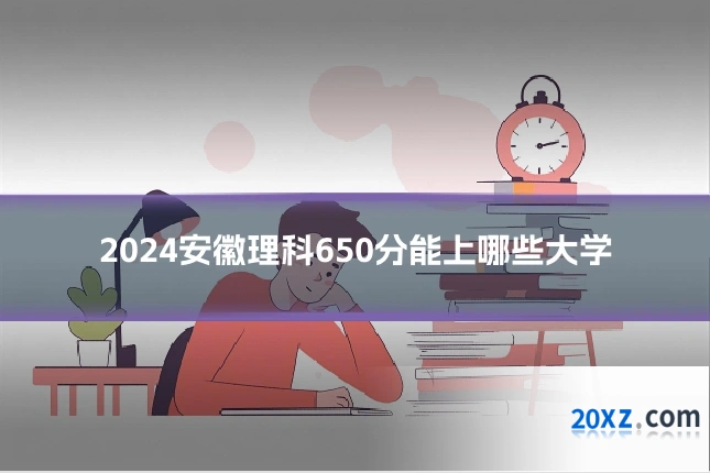 2024安徽理科650分能上哪些大学