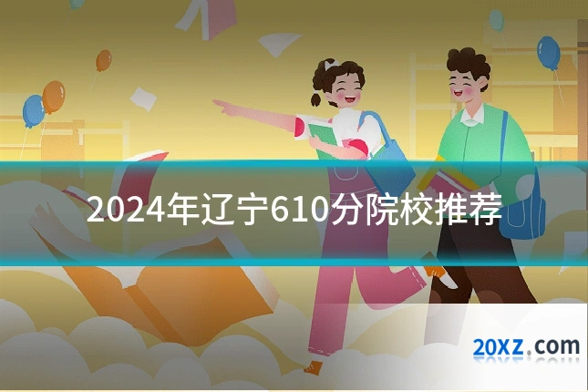 2024年辽宁610分院校推荐