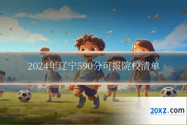 2024年辽宁590分可报院校清单