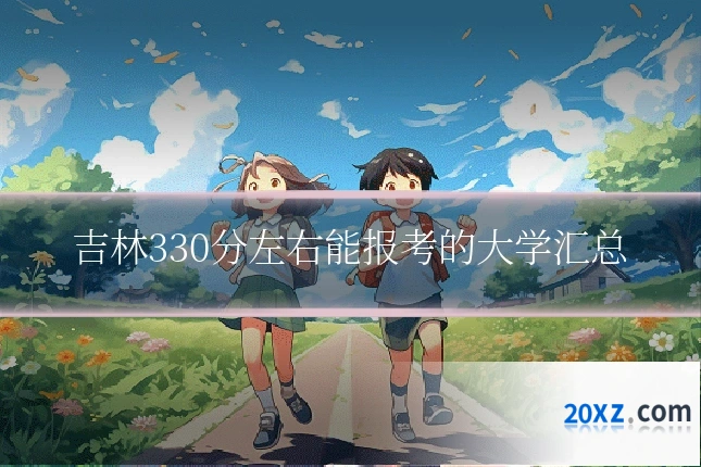 吉林330分左右能报考的大学汇总