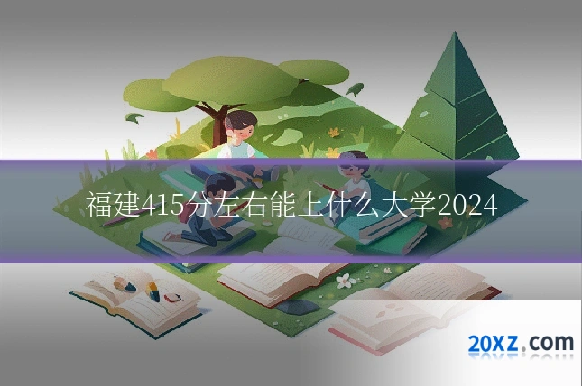 福建415分左右能上什么大学2024