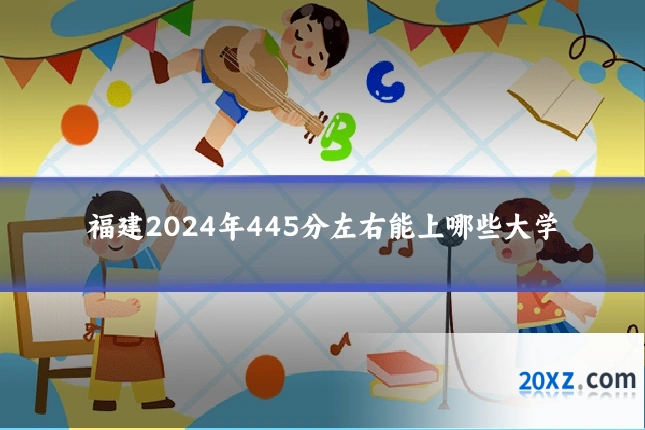 福建2024年445分左右能上哪些大学