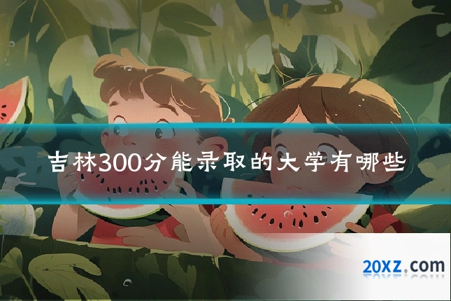 吉林300分能录取的大学有哪些