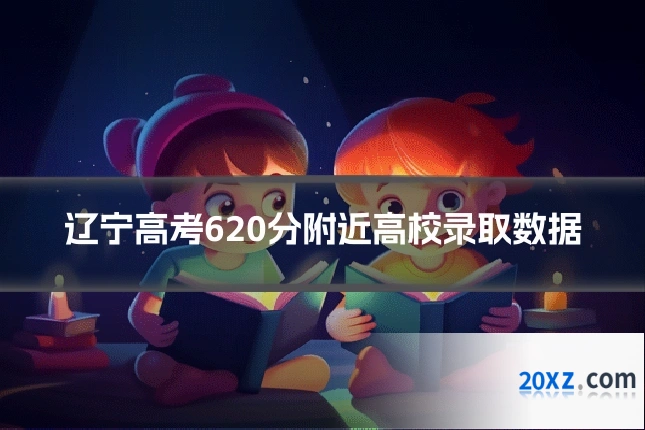 辽宁高考620分附近高校录取数据